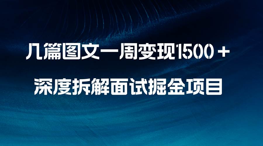 几篇图文一周变现1500＋，深度拆解面试掘金项目，小白轻松上手-选优云网创