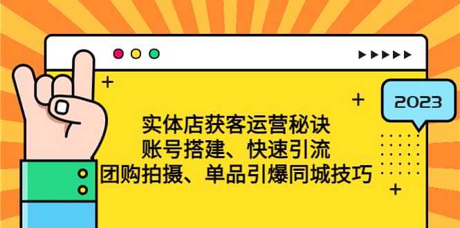 实体店获客运营秘诀：账号搭建-快速引流-团购拍摄-单品引爆同城技巧 等等-选优云网创