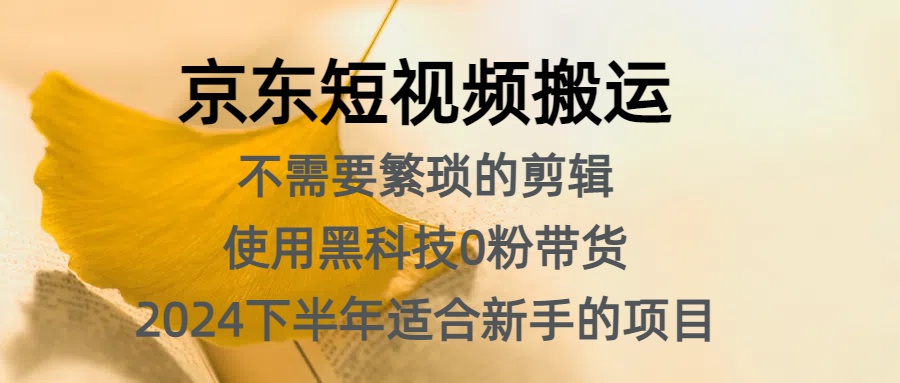 京东短视频搬运，不需要繁琐的剪辑，使用黑科技0粉带货，2024下半年新手适合的项目，抓住机会赶紧冲-选优云网创