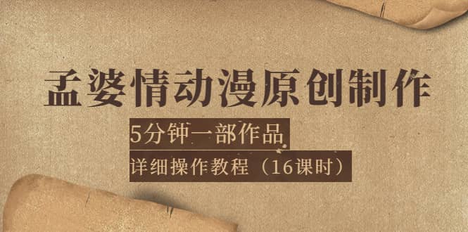 孟婆情动漫原创制作：5分钟一部成品，详细操作教程（16课时）-选优云网创