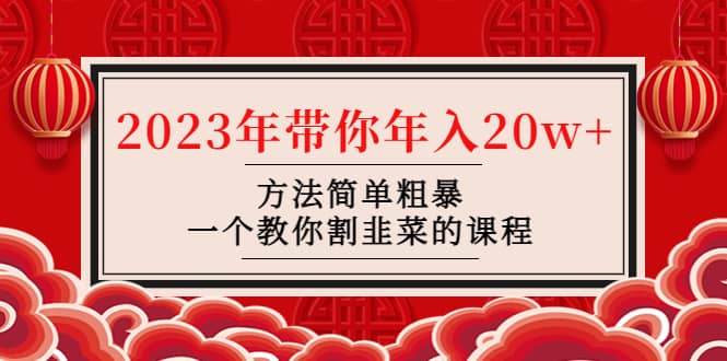 韭菜-联盟· 2023年带你年入20w+方法简单粗暴，一个教你割韭菜的课程-选优云网创