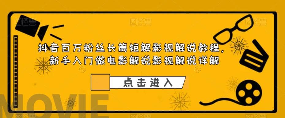 抖音百万粉丝长篇短解影视解说教程，新手入门做电影解说影视解说（8节课）-选优云网创