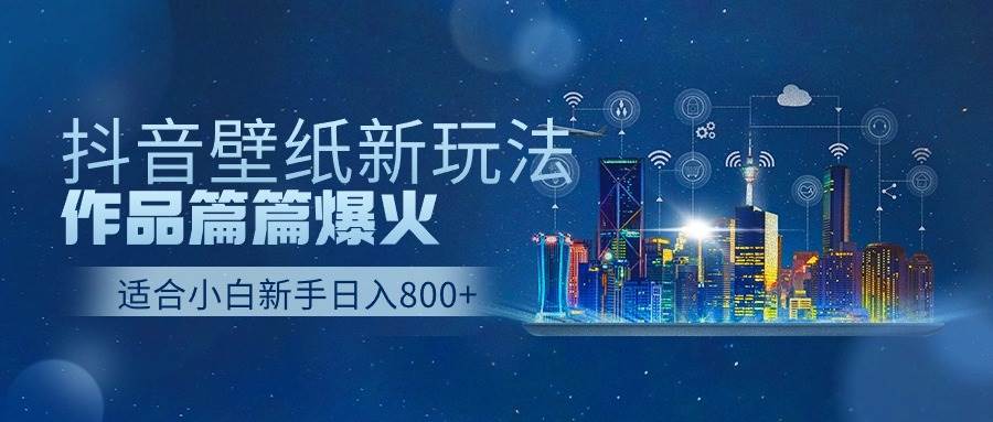 抖音壁纸号新玩法，作品篇篇爆火，日收益500+-选优云网创