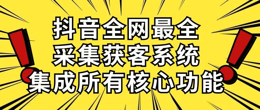 抖音全网最全采集获客系统，集成所有核心功能，日引500+-选优云网创