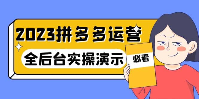 2023拼多多·运营：14节干货实战课，拒绝-口嗨，全后台实操演示-选优云网创