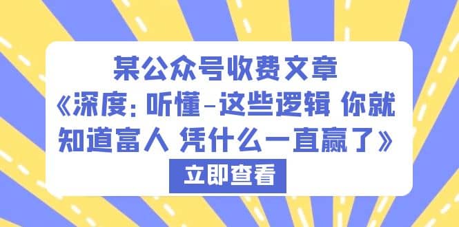 某公众号收费文章《深度：听懂-这些逻辑 你就知道富人 凭什么一直赢了》-选优云网创