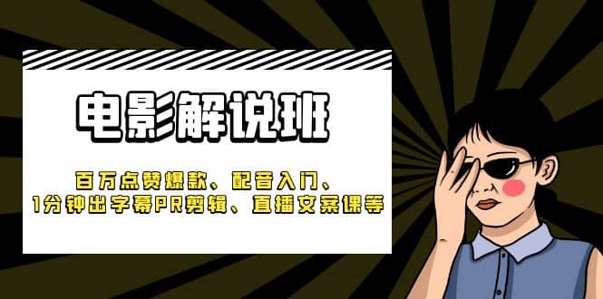 《电影解说班》百万点赞爆款、配音入门、1分钟出字幕PR剪辑、直播文案课等-选优云网创