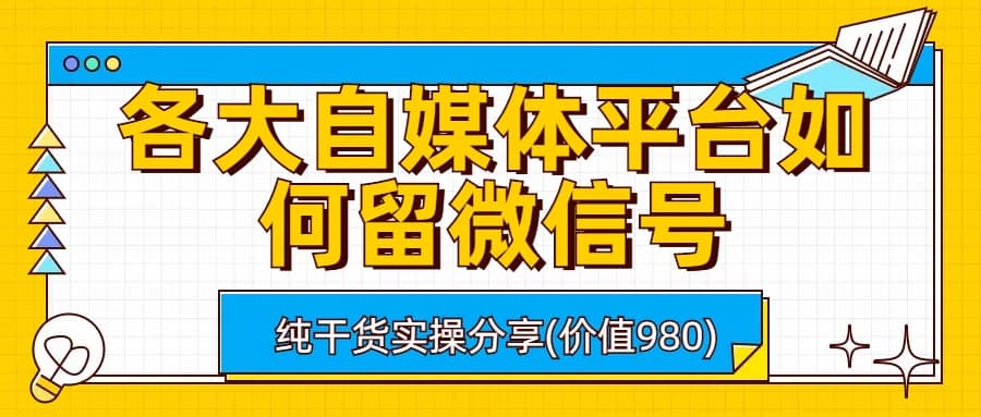 各大自媒体平台如何留微信号，详细实操教学-选优云网创