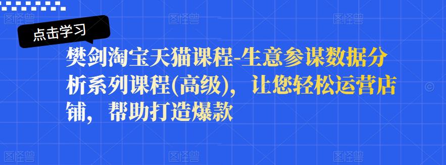 樊剑淘宝天猫课程-生意参谋数据分析系列课程(高级)，让您轻松运营店铺，帮助打造爆款-选优云网创