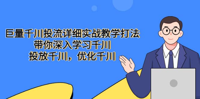 巨量千川投流详细实战教学打法：带你深入学习千川，投放千川，优化千川-选优云网创