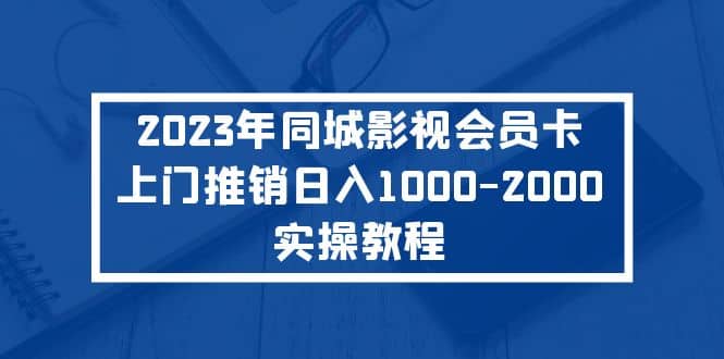 2023年同城影视会员卡上门推销实操教程-选优云网创