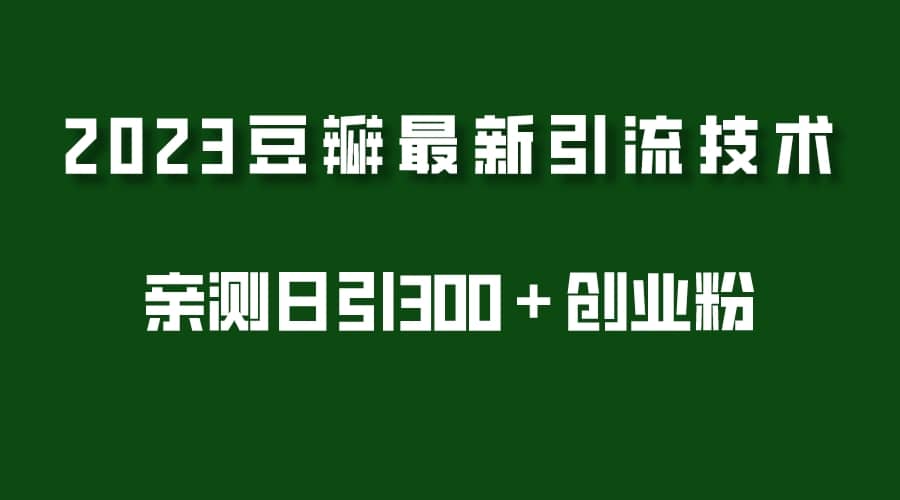 2023豆瓣引流最新玩法，实测日引流创业粉300＋（7节视频课）-选优云网创