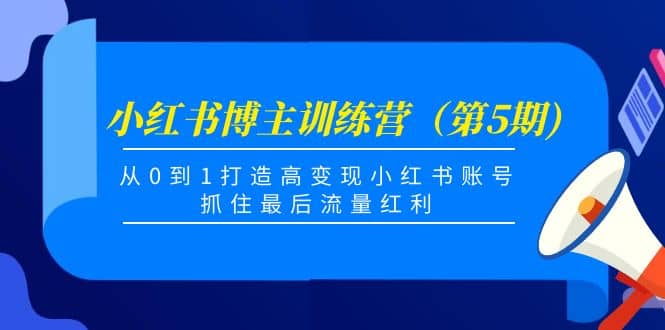 小红书博主训练营（第5期)，从0到1打造高变现小红书账号，抓住最后流量红利-选优云网创