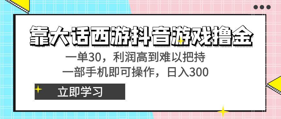 靠大话西游抖音游戏撸金，一单30，利润高到难以把持，一部手机即可操作-选优云网创