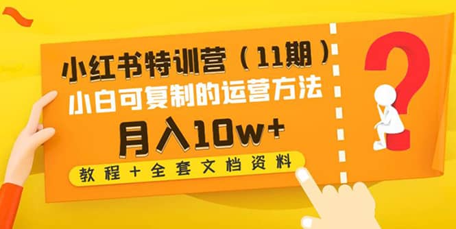 小红书特训营（11期）小白可复制的运营方法（教程+全套文档资料)-选优云网创