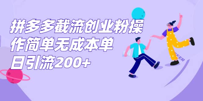 拼多多截流创业粉操作简单无成本单日引流200+-选优云网创