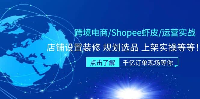 跨境电商/Shopee虾皮/运营实战训练营：店铺设置装修 规划选品 上架实操等等-选优云网创