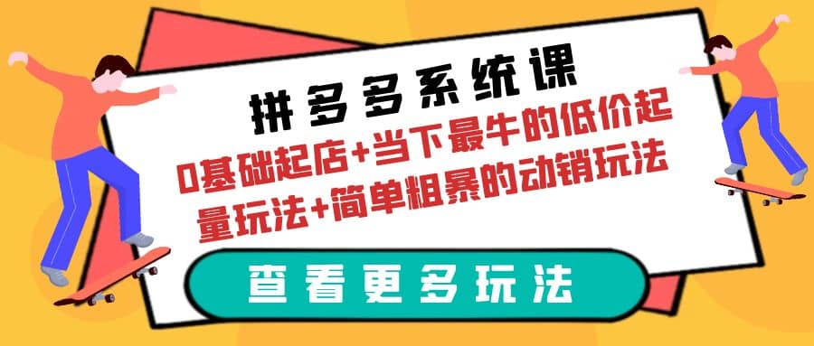 拼多多系统课：0基础起店+当下最牛的低价起量玩法+简单粗暴的动销玩法-选优云网创