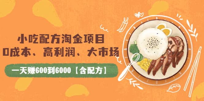 小吃配方淘金项目：0成本、高利润、大市场，一天赚600到6000【含配方】-选优云网创