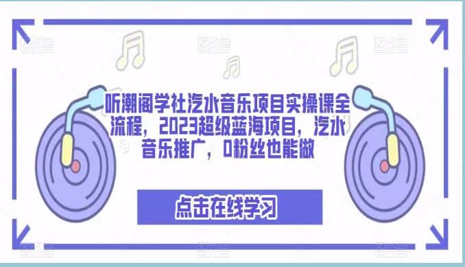 听潮阁学社汽水音乐项目实操课全流程，2023超级蓝海项目，汽水音乐推广，0粉丝也能做-选优云网创