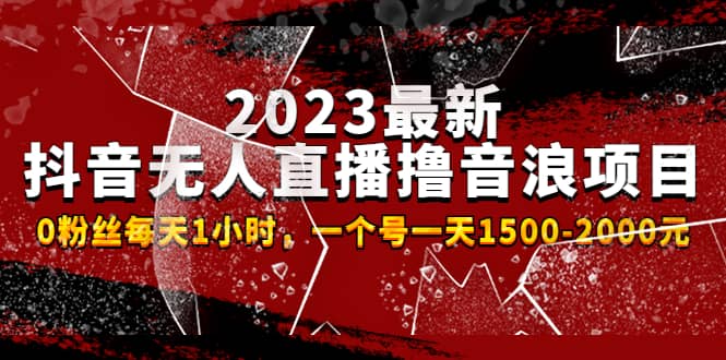 2023最新抖音无人直播撸音浪项目，0粉丝每天1小时，一个号一天1500-2000元-选优云网创