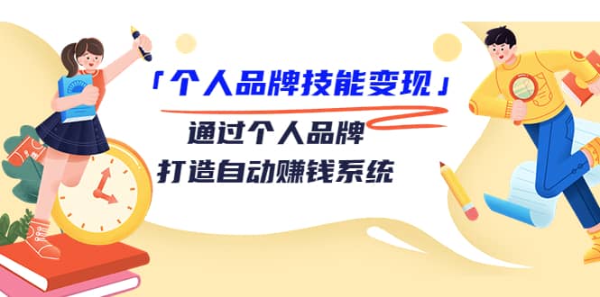 「个人品牌技能变现」通过个人品牌-打造自动赚钱系统（29节视频课程）-选优云网创