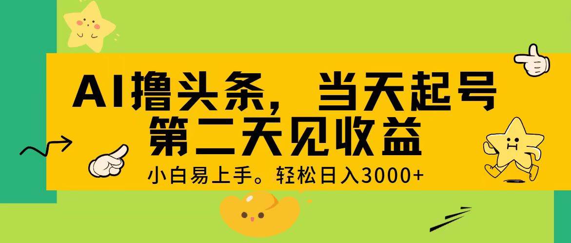 AI撸头条，轻松日入3000+，当天起号，第二天见收益。-选优云网创