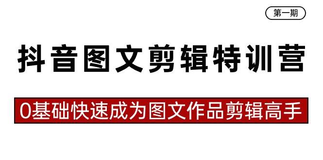 抖音图文剪辑特训营第一期，0基础快速成为图文作品剪辑高手（23节课）-选优云网创