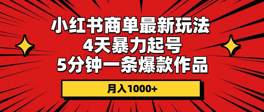 小红书商单最新玩法 4天暴力起号 5分钟一条爆款作品 月入1000+-选优云网创