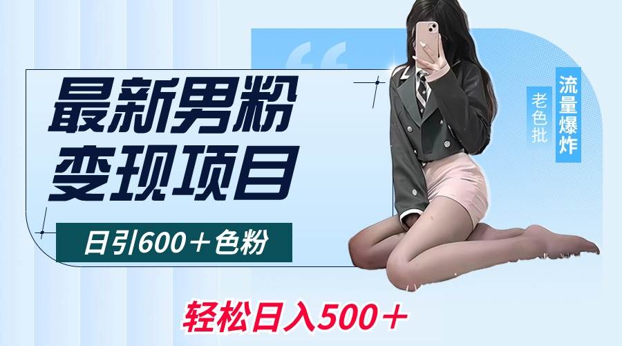 最新男粉变现项目，日引600＋色粉，全平台通用，轻松日入500＋-选优云网创