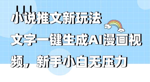 小说推文新玩法，文字一键生成AI漫画视频，新手小白无压力-选优云网创