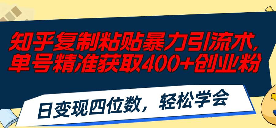 知乎复制粘贴暴力引流术，单号精准获取400+创业粉，日变现四位数，轻松...-选优云网创