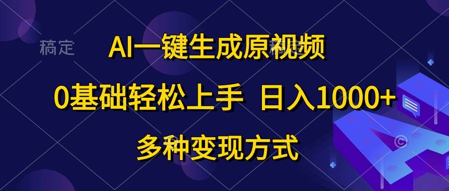 AI一键生成原视频，0基础轻松上手，日入1000+，多种变现方式-选优云网创