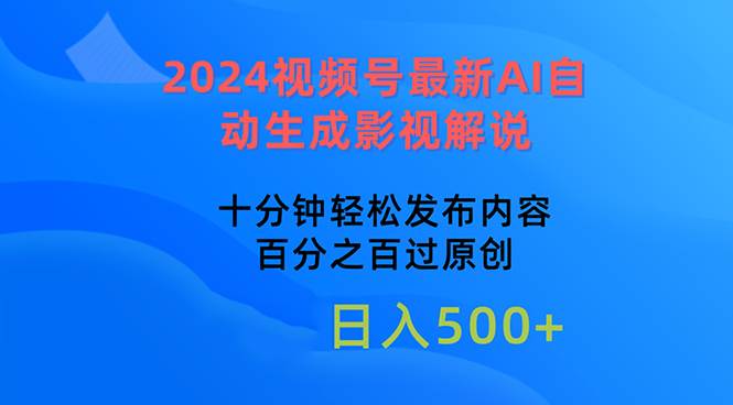 2024视频号最新AI自动生成影视解说，十分钟轻松发布内容，百分之百过原...-选优云网创