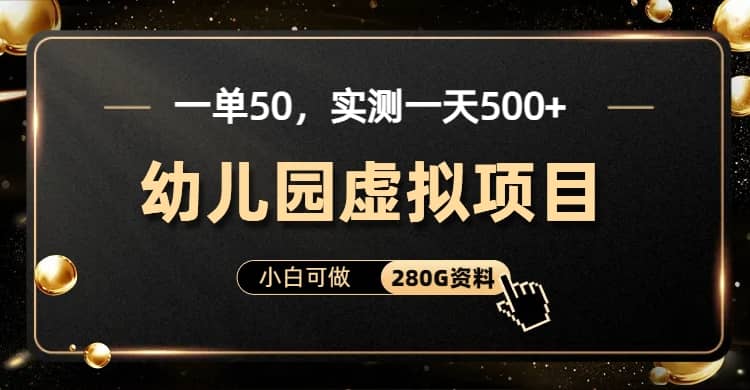 一单卖50，实测一天500-适合小白的幼儿园虚拟项目（附带最全资料280G）-选优云网创