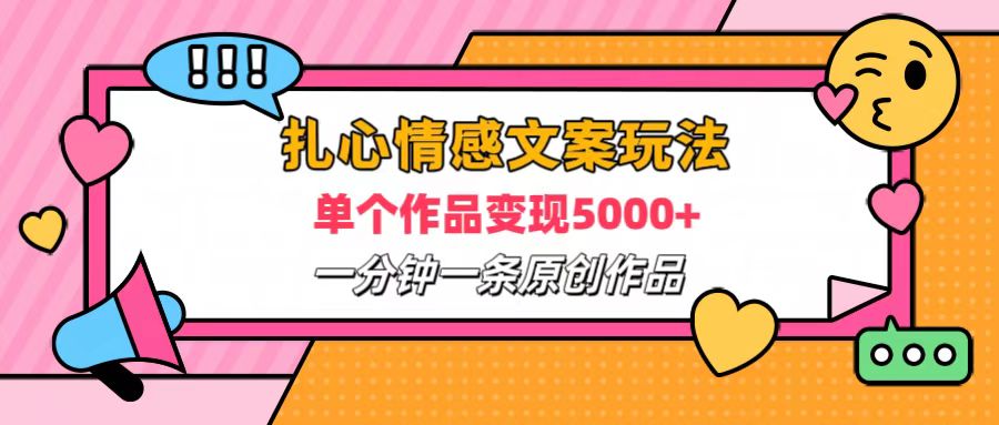 扎心情感文案玩法，单个作品变现6000+，一分钟一条原创作品，流量爆炸-选优云网创