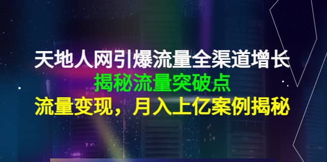 天地人网引爆流量全渠道增长：揭秘流量突然破点，流量变现-选优云网创