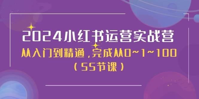 2024小红书运营实战营，从入门到精通，完成从0~1~100（50节课）-选优云网创