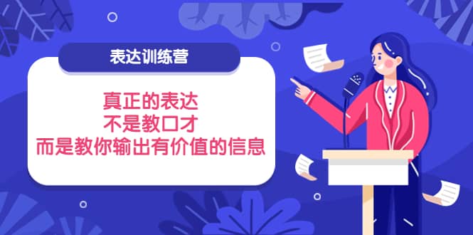 表达训练营：真正的表达，不是教口才，而是教你输出有价值的信息！-选优云网创