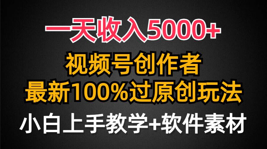 一天收入5000+，视频号创作者，最新100%原创玩法，对新人友好，小白也可.-选优云网创