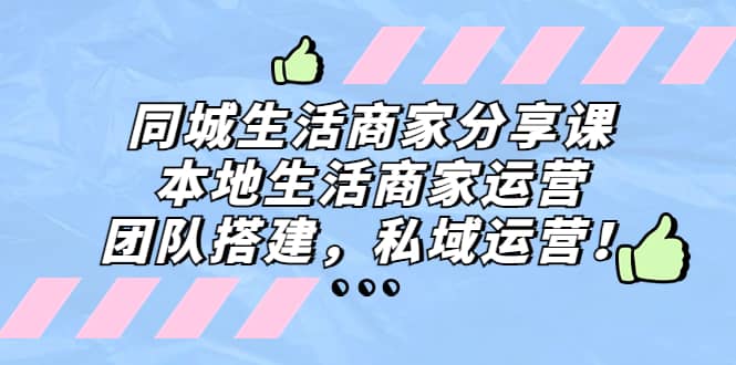 同城生活商家分享课：本地生活商家运营，团队搭建，私域运营-选优云网创