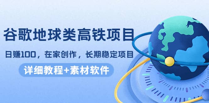 谷歌地球类高铁项目，在家创作，长期稳定项目（教程+素材软件）-选优云网创