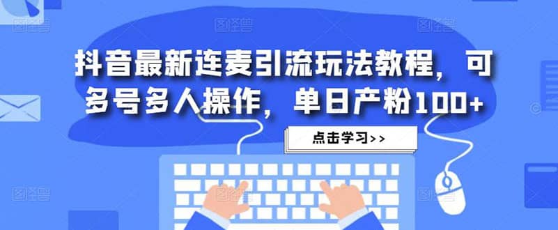 抖音最新连麦引流玩法教程，可多号多人操作-选优云网创