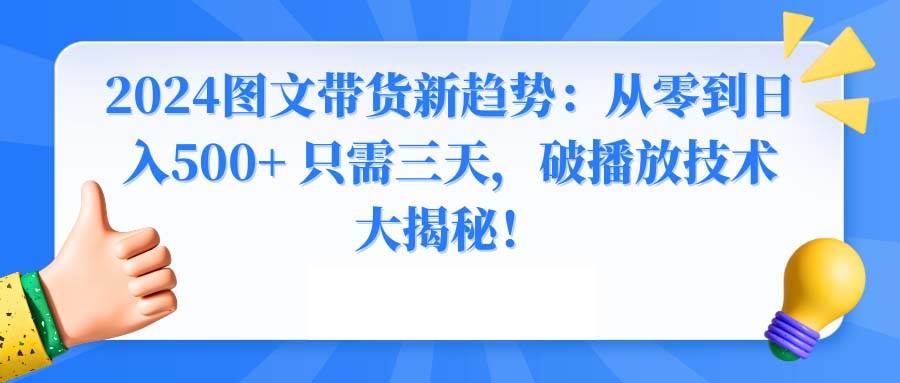 2024图文带货新趋势：从零到日入500+ 只需三天，破播放技术大揭秘！-选优云网创