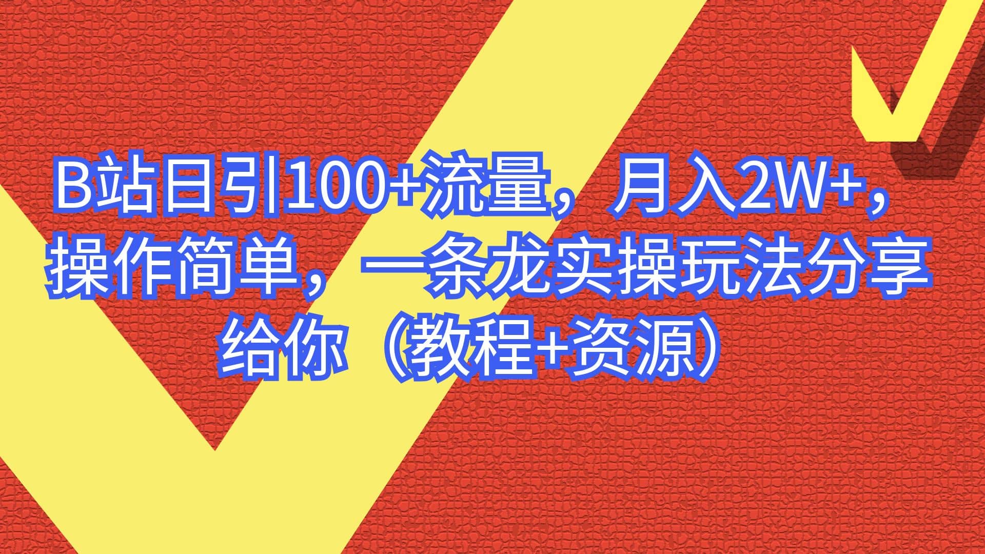 B站日引100+流量，月入2W+，操作简单，一条龙实操玩法分享给你（教程+资源）-选优云网创