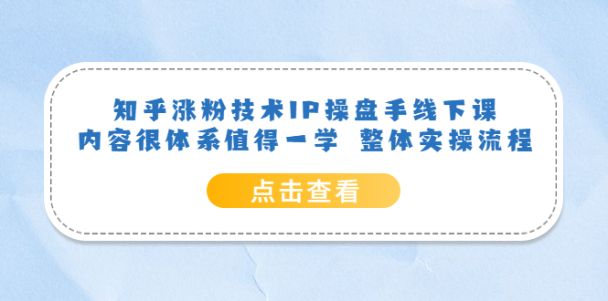 知乎涨粉技术IP操盘手线下课，内容很体系值得一学 整体实操流程-选优云网创