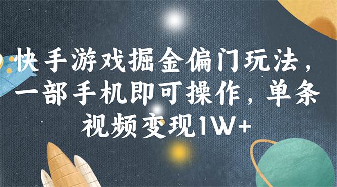 快手游戏掘金偏门玩法，一部手机即可操作，单条视频变现1W+-选优云网创