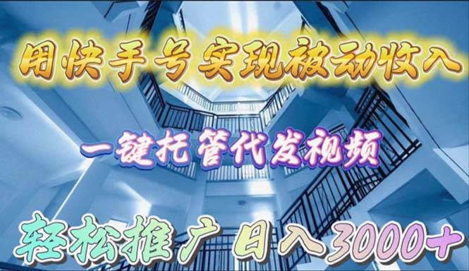 用快手号实现被动收入，一键托管代发视频，轻松推广日入3000+-选优云网创