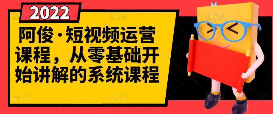 阿俊·短视频运营课程，从零基础开始讲解的系统课程-选优云网创