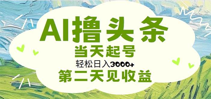 AI撸头条，轻松日入3000+无脑操作，当天起号，第二天见收益-选优云网创